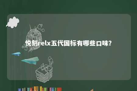 悦刻relx五代国标有哪些口味？ 